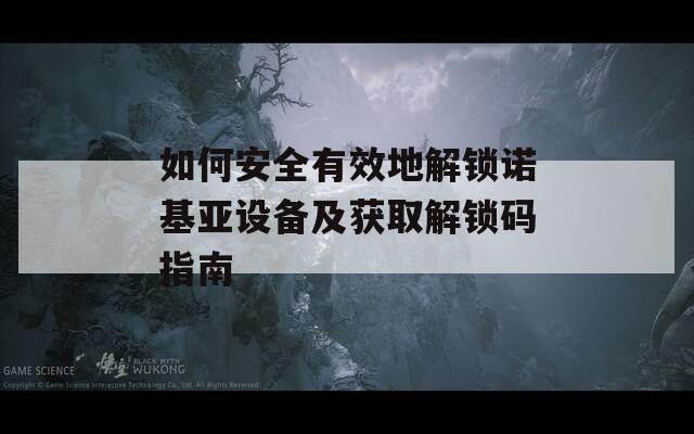 如何安全有效地解锁诺基亚设备及获取解锁码指南
