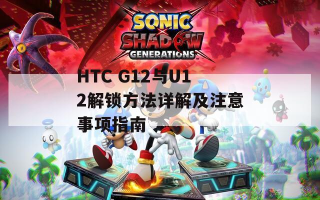 HTC G12与U12解锁方法详解及注意事项指南