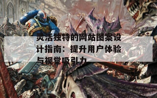 灵活独特的网站图案设计指南：提升用户体验与视觉吸引力