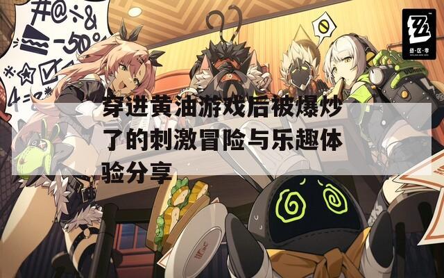 穿进黄油游戏后被爆炒了的刺激冒险与乐趣体验分享