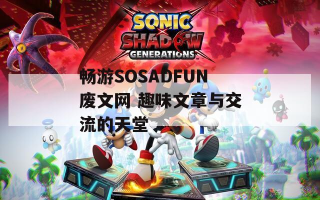 畅游SOSADFUN废文网 趣味文章与交流的天堂