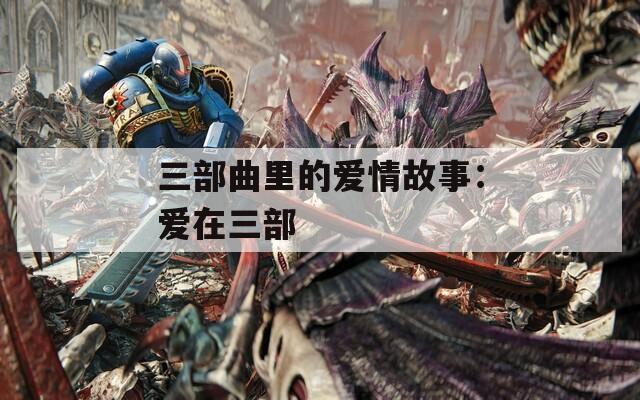 三部曲里的爱情故事：爱在三部