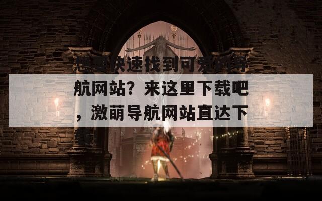 想要快速找到可爱的导航网站？来这里下载吧，激萌导航网站直达下载！