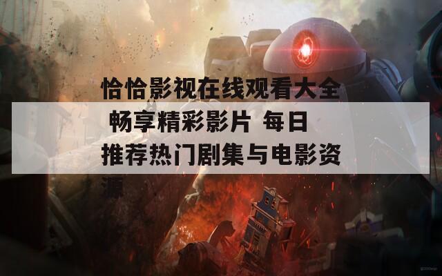 恰恰影视在线观看大全 畅享精彩影片 每日推荐热门剧集与电影资源
