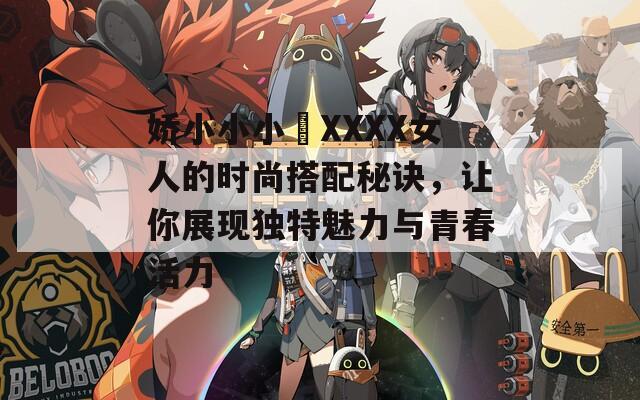 娇小小小泬XXXX女人的时尚搭配秘诀，让你展现独特魅力与青春活力