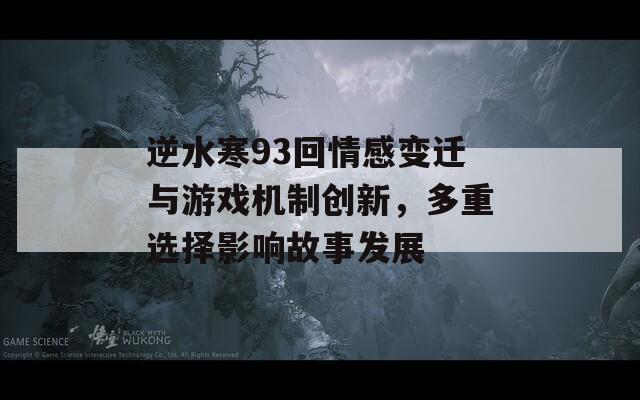 逆水寒93回情感变迁与游戏机制创新，多重选择影响故事发展