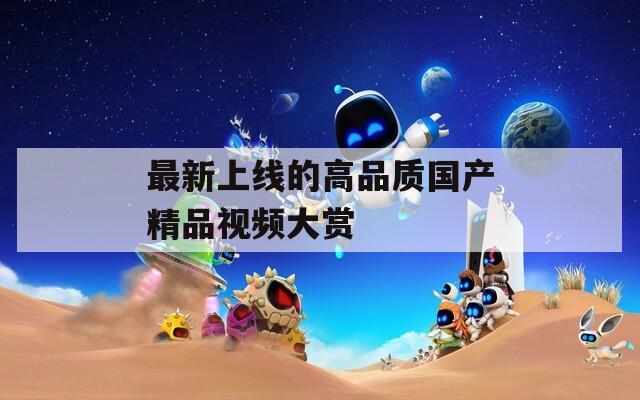 最新上线的高品质国产精品视频大赏