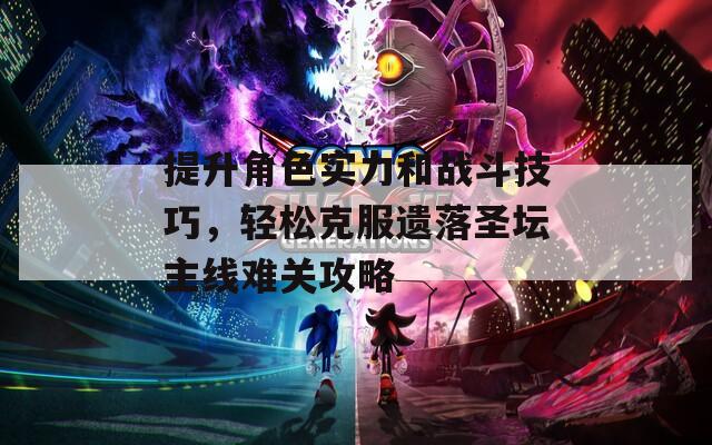 提升角色实力和战斗技巧，轻松克服遗落圣坛主线难关攻略