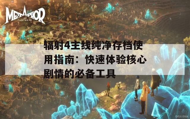 辐射4主线纯净存档使用指南：快速体验核心剧情的必备工具