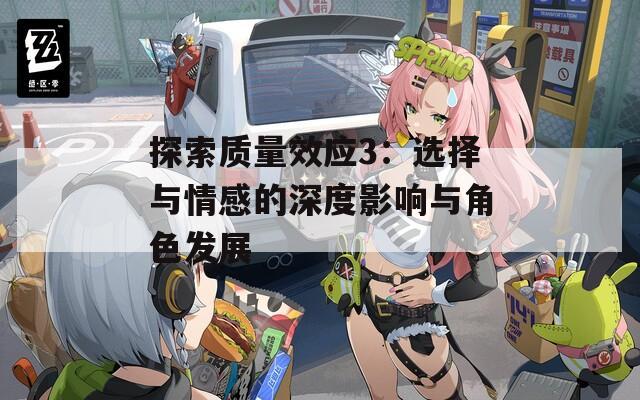 探索质量效应3：选择与情感的深度影响与角色发展