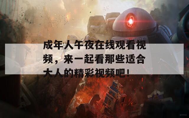 成年人午夜在线观看视频，来一起看那些适合大人的精彩视频吧！