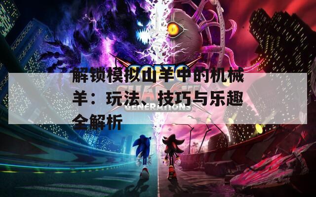解锁模拟山羊中的机械羊：玩法、技巧与乐趣全解析