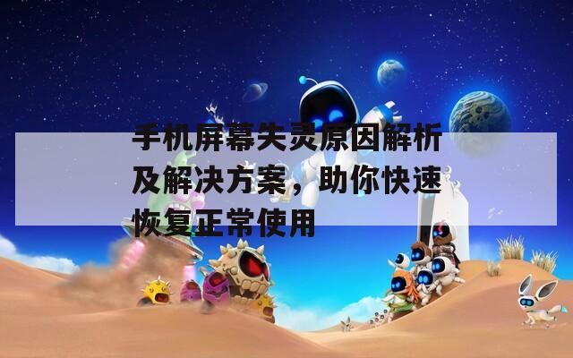 手机屏幕失灵原因解析及解决方案，助你快速恢复正常使用