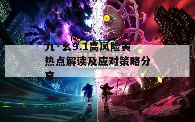 九·幺9.1高风险黄热点解读及应对策略分享