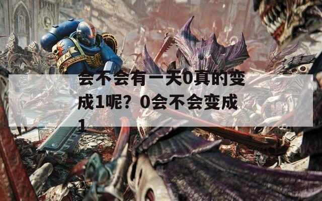 会不会有一天0真的变成1呢？0会不会变成1