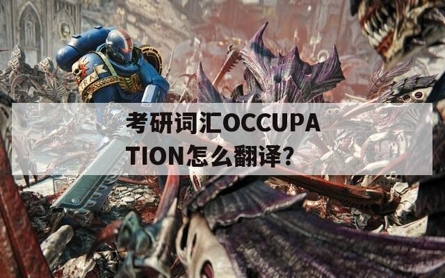 考研词汇OCCUPATION怎么翻译？