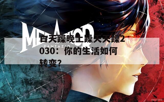 白天躁晚上躁天天躁2030：你的生活如何转变？