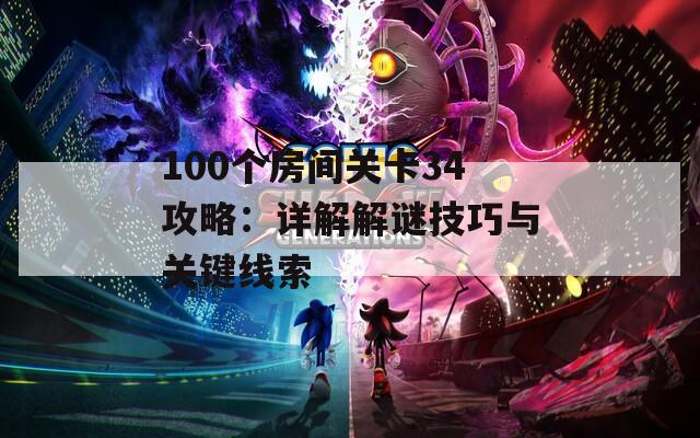 100个房间关卡34攻略：详解解谜技巧与关键线索