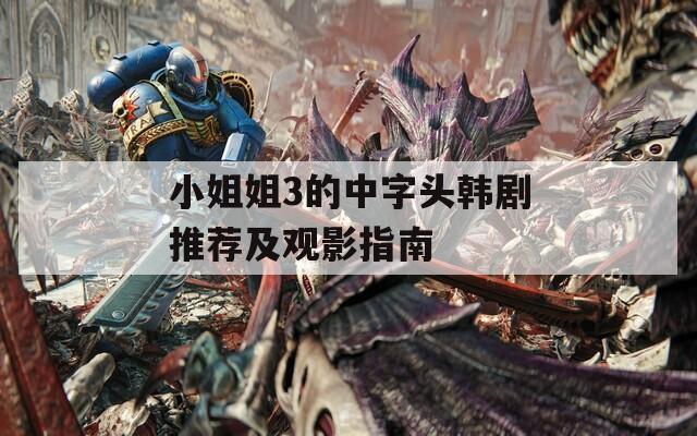 小姐姐3的中字头韩剧推荐及观影指南