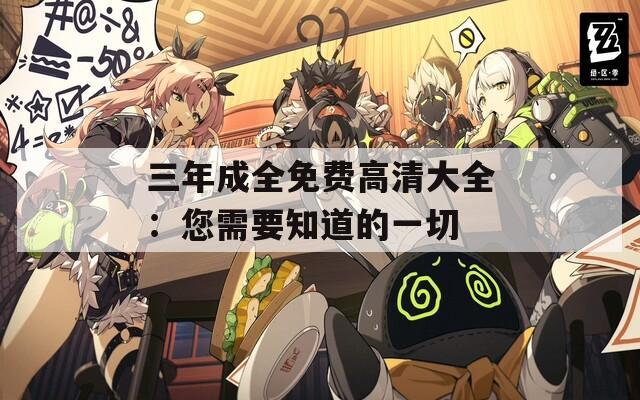 三年成全免费高清大全：您需要知道的一切