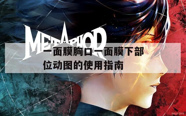 一面膜胸口一面膜下部位动图的使用指南