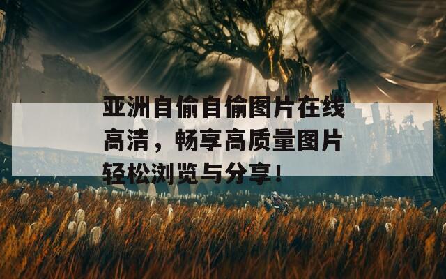 亚洲自偷自偷图片在线高清，畅享高质量图片轻松浏览与分享！