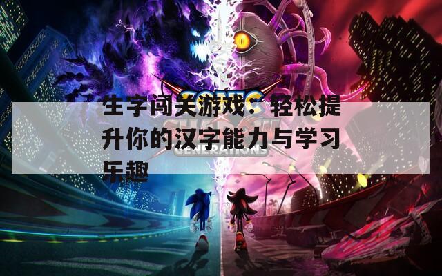 生字闯关游戏：轻松提升你的汉字能力与学习乐趣