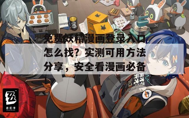 免费妖精漫画登录入口怎么找？实测可用方法分享，安全看漫画必备！
