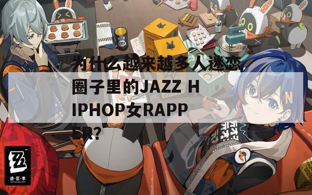 为什么越来越多人迷恋圈子里的JAZZ HIPHOP女RAPPER？