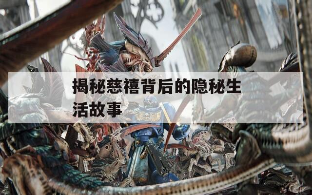 揭秘慈禧背后的隐秘生活故事