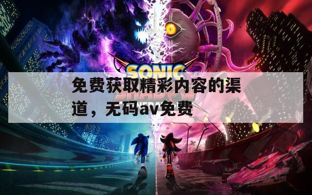 免费获取精彩内容的渠道，无码av免费