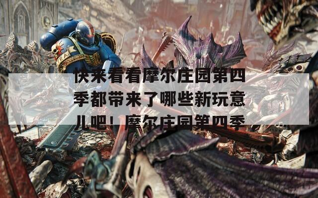 快来看看摩尔庄园第四季都带来了哪些新玩意儿吧！摩尔庄园第四季