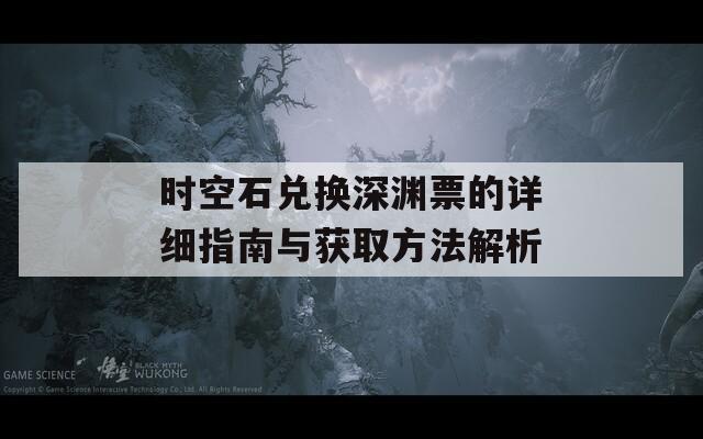 时空石兑换深渊票的详细指南与获取方法解析