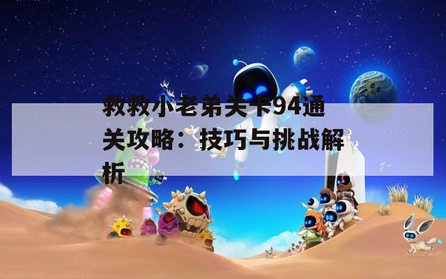救救小老弟关卡94通关攻略：技巧与挑战解析