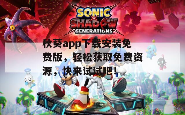 秋葵app下载安装免费版，轻松获取免费资源，快来试试吧！