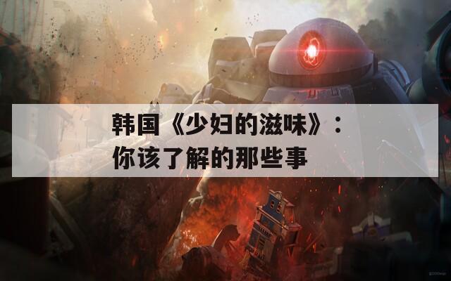 韩国《少妇的滋味》：你该了解的那些事
