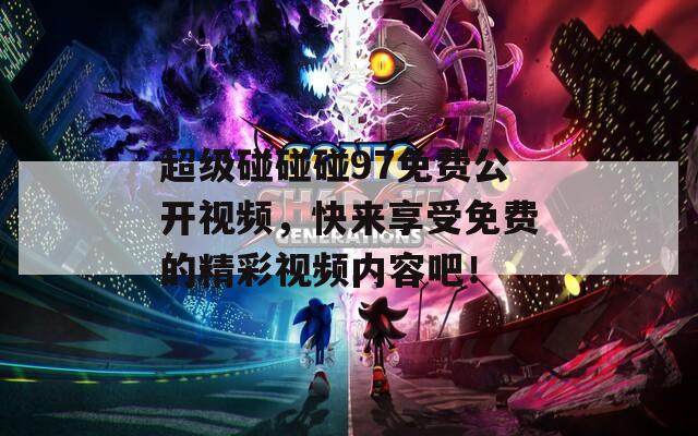 超级碰碰碰97免费公开视频，快来享受免费的精彩视频内容吧！