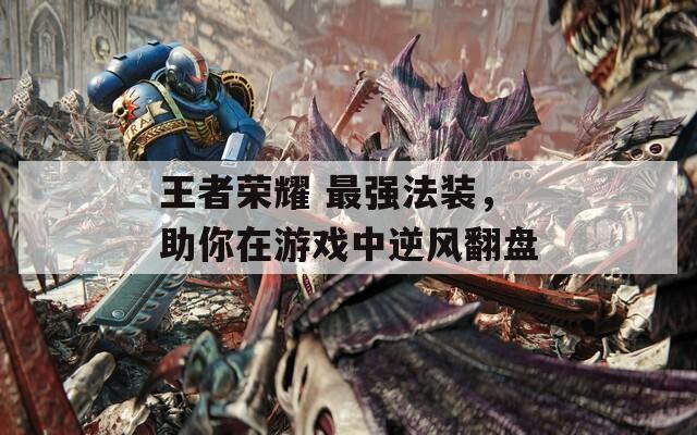 王者荣耀 最强法装，助你在游戏中逆风翻盘