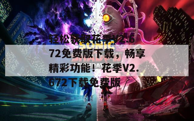 轻松获取花季V2.672免费版下载，畅享精彩功能！花季V2.672下载免费版