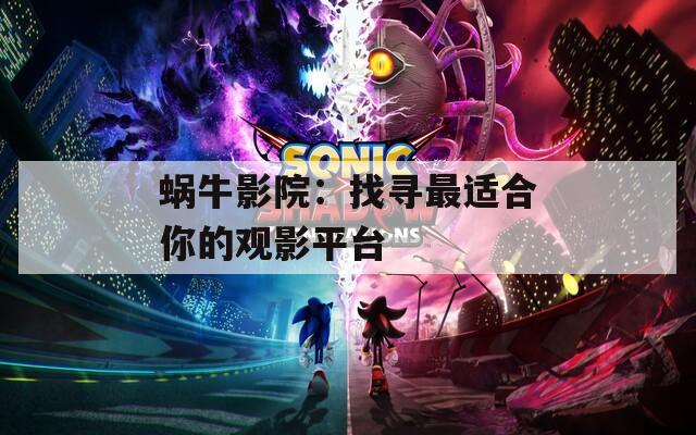 蜗牛影院：找寻最适合你的观影平台