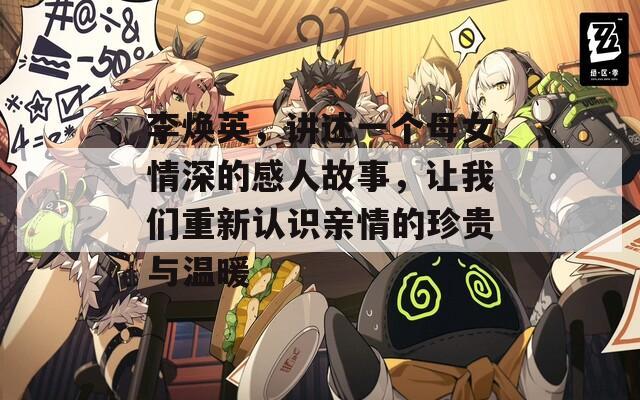 李焕英，讲述一个母女情深的感人故事，让我们重新认识亲情的珍贵与温暖