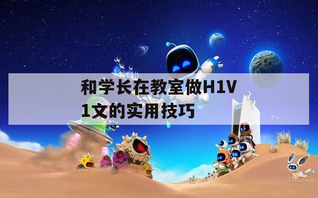 和学长在教室做H1V1文的实用技巧