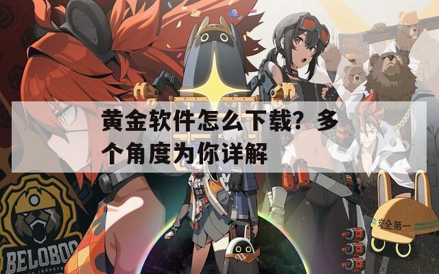 黄金软件怎么下载？多个角度为你详解