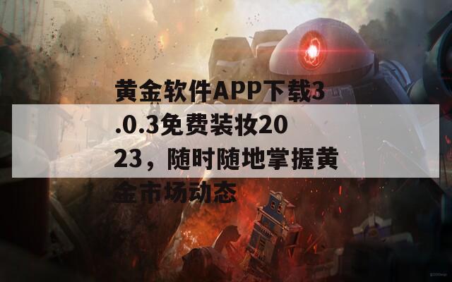 黄金软件APP下载3.0.3免费装妆2023，随时随地掌握黄金市场动态