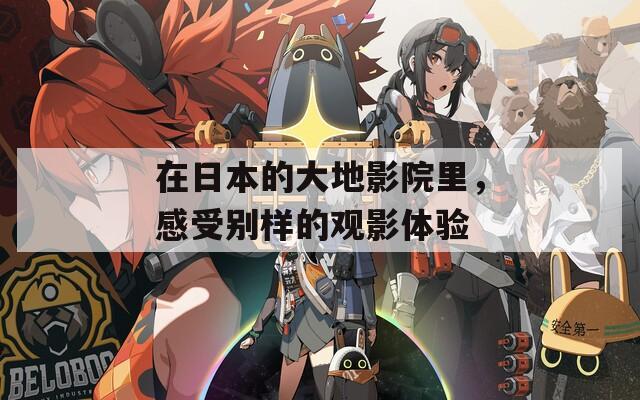 在日本的大地影院里，感受别样的观影体验