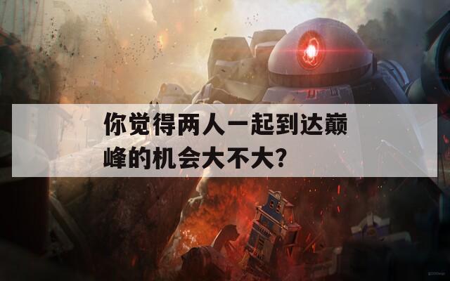 你觉得两人一起到达巅峰的机会大不大？