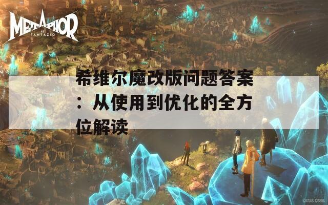 希维尔魔改版问题答案：从使用到优化的全方位解读
