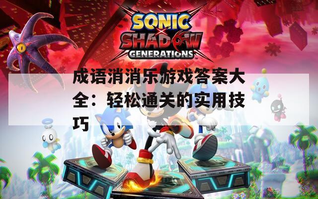 成语消消乐游戏答案大全：轻松通关的实用技巧