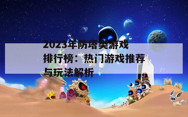 2023年防塔类游戏排行榜：热门游戏推荐与玩法解析