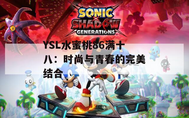YSL水蜜桃86满十八：时尚与青春的完美结合